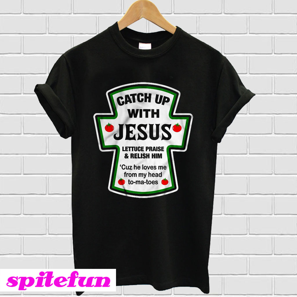 Catch up with Jesus lettuce praise and Relish him Tshirt