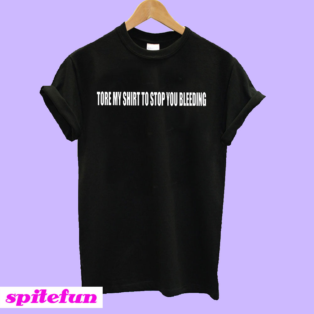 Tore My Shirt To Stop You Bleeding TShirt